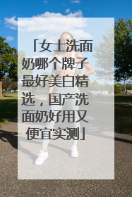 女士洗面奶哪个牌子最好美白精选，国产洗面奶好用又便宜实测