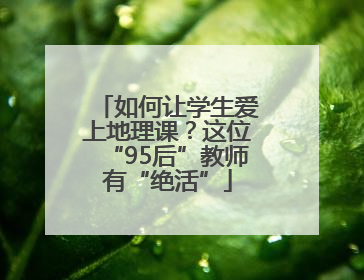 如何让学生爱上地理课？这位“95后”教师有“绝活”