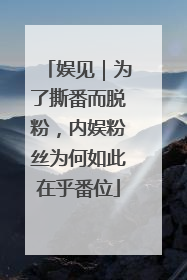 娱见｜为了撕番而脱粉，内娱粉丝为何如此在乎番位