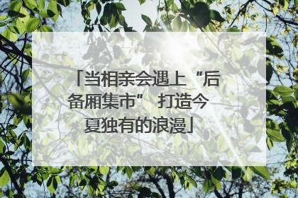当相亲会遇上“后备厢集市” 打造今夏独有的浪漫