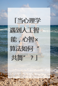 当心理学遇到人工智能，心智×算法如何“共舞”？