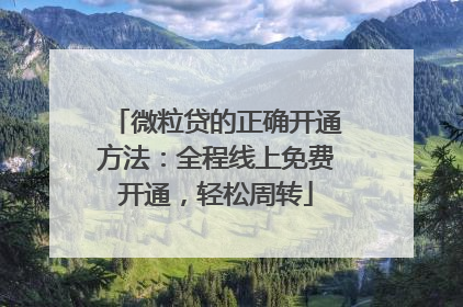 微粒贷的正确开通方法:全程线上免费开通,轻松周转