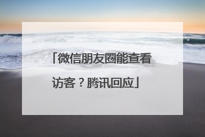 微信朋友圈能查看访客？腾讯回应