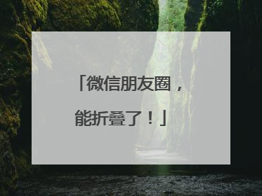 微信朋友圈，能折叠了！