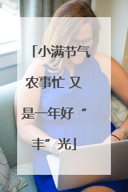 小满节气农事忙 又是一年好“丰”光