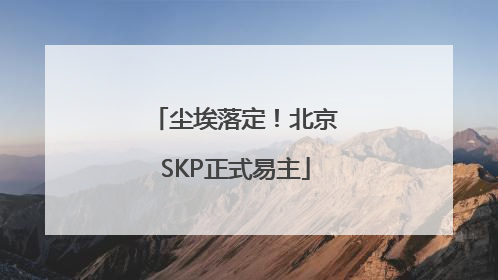 尘埃落定！北京SKP正式易主