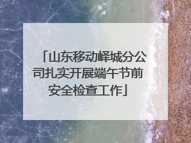 山东移动峄城分公司扎实开展端午节前安全检查工作