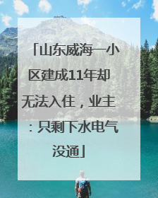 山东威海一小区建成11年却无法入住，业主：只剩下水电气没通