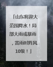 山东将迎大范围降水！局部大雨或暴雨，雷雨时阵风10级！