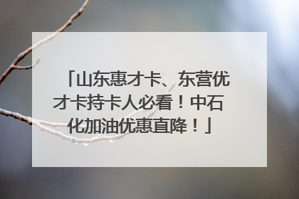 山东惠才卡、东营优才卡持卡人必看！中石化加油优惠直降！