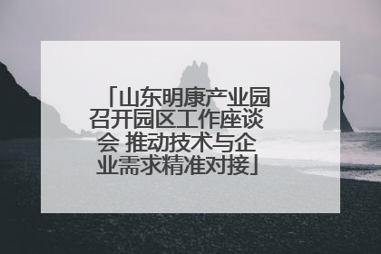 山东明康产业园召开园区工作座谈会 推动技术与企业需求精准对接