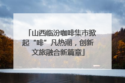 山西临汾咖啡集市掀起“啡”凡热潮，创新文旅融合新篇章