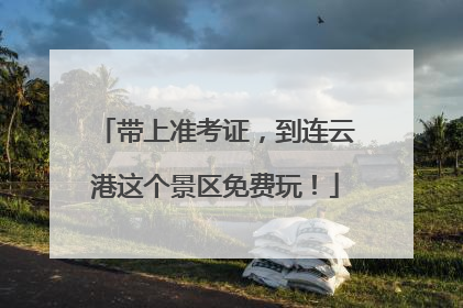 带上准考证，到连云港这个景区免费玩！