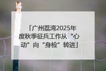 广州荔湾2025年度秋季征兵工作从“心动”向“身检”转进