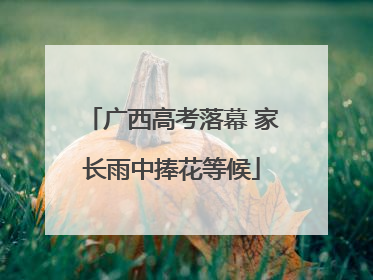 广西高考落幕 家长雨中捧花等候