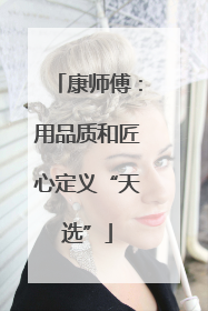 康师傅：用品质和匠心定义“天选”