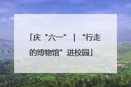 庆“六一”｜“行走的博物馆”进校园