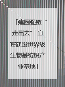 建圈强链“走出去” 宜宾建设世界级生物基纺织产业基地