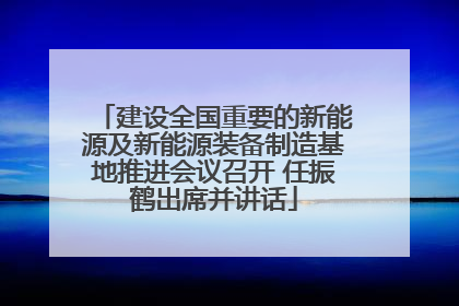 建设全国重要的新能源及新能源装备制造基地推进会议召开 任振鹤出席并讲话