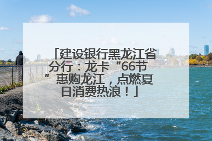 建设银行黑龙江省分行：龙卡“66节”惠购龙江，点燃夏日消费热浪！