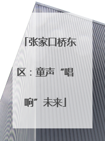 张家口桥东区：童声“唱响”未来