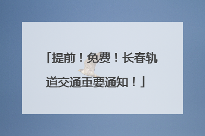 提前！免费！长春轨道交通重要通知！