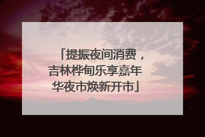 提振夜间消费，吉林桦甸乐享嘉年华夜市焕新开市