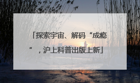 探索宇宙、解码“成瘾”，沪上科普出版上新