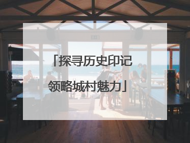 探寻历史印记 领略城村魅力