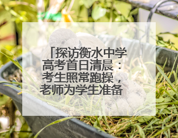 探访衡水中学高考首日清晨：考生照常跑操，老师为学生准备两个鸡蛋一根香肠寓意满分