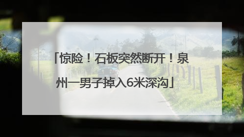 惊险！石板突然断开！泉州一男子掉入6米深沟