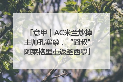 意甲｜AC米兰炒掉主帅孔塞桑，“囧叔”阿莱格里重返圣西罗
