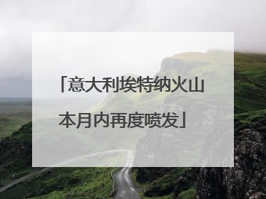 意大利埃特纳火山本月内再度喷发