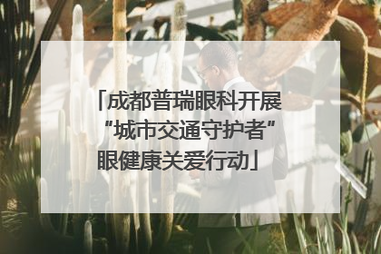 成都普瑞眼科开展“城市交通守护者”眼健康关爱行动
