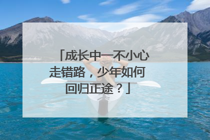 成长中一不小心走错路，少年如何回归正途？