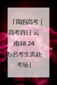 我的高考｜高考首日 云南38.24万名考生奔赴考场