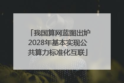我国算网蓝图出炉 2028年基本实现公共算力标准化互联