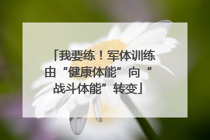 我要练！军体训练由“健康体能”向“战斗体能”转变
