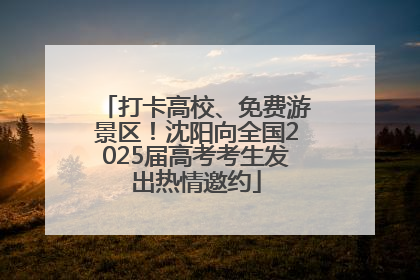 打卡高校、免费游景区！沈阳向全国2025届高考考生发出热情邀约
