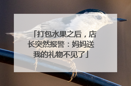 打包水果之后，店长突然报警：妈妈送我的礼物不见了