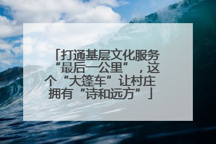 打通基层文化服务“最后一公里”，这个“大篷车”让村庄拥有“诗和远方”