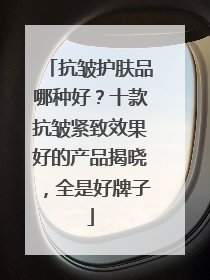 抗皱护肤品哪种好？十款抗皱紧致效果好的产品揭晓，全是好牌子