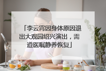 李云霄因身体原因退出大观园绍兴演出，需遵医嘱静养恢复