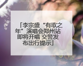 李宗盛“有歌之年”演唱会郑州站即将开唱 交警发布出行提示