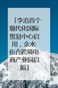 李沧首个现代化国际贸易中心启用，金水·伍合跨境电商产业园启航