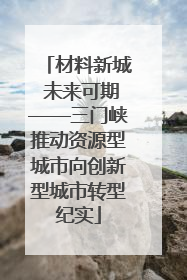 材料新城 未来可期——三门峡推动资源型城市向创新型城市转型纪实