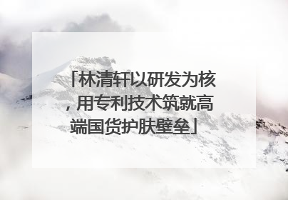 林清轩以研发为核，用专利技术筑就高端国货护肤壁垒