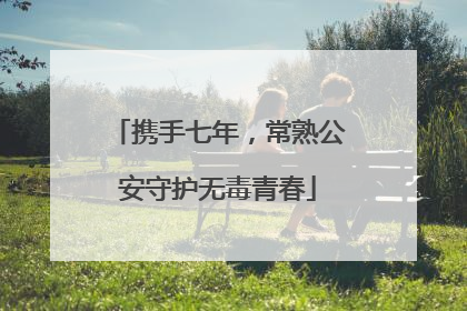 携手七年，常熟公安守护无毒青春