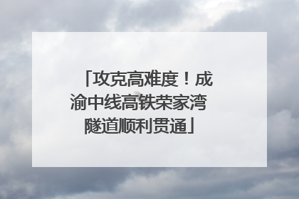 攻克高难度！成渝中线高铁荣家湾隧道顺利贯通