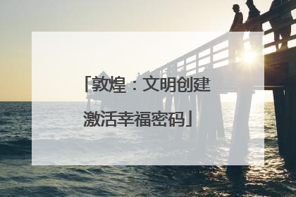 敦煌：文明创建激活幸福密码